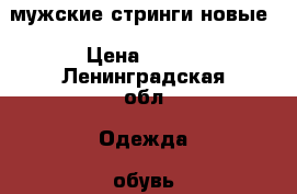 мужские стринги новые › Цена ­ 350 - Ленинградская обл. Одежда, обувь и аксессуары » Мужская одежда и обувь   